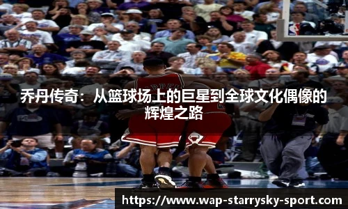 乔丹传奇：从篮球场上的巨星到全球文化偶像的辉煌之路
