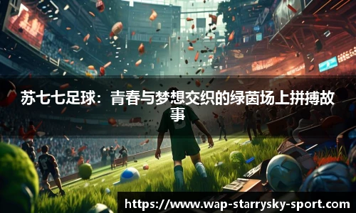 苏七七足球：青春与梦想交织的绿茵场上拼搏故事